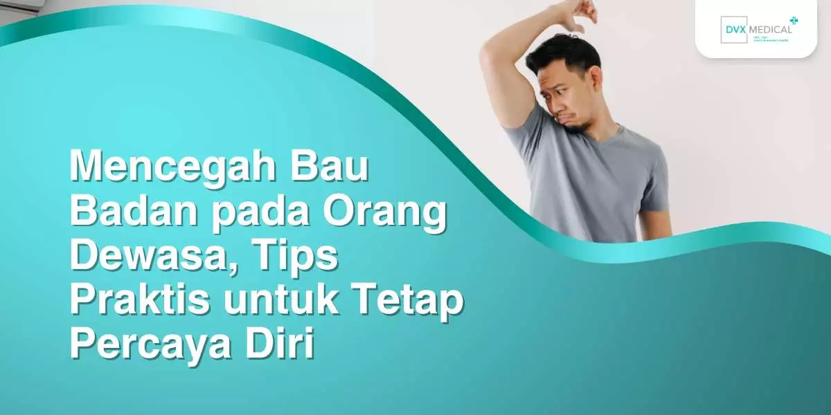 Mencegah Bau Badan pada Orang Dewasa: Tips Praktis untuk Tetap Percaya Diri