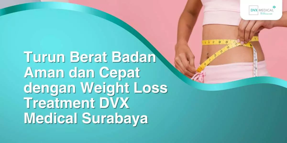Turun Berat Badan Aman dan Cepat dengan Weight Loss Treatment DVX Medical Surabaya