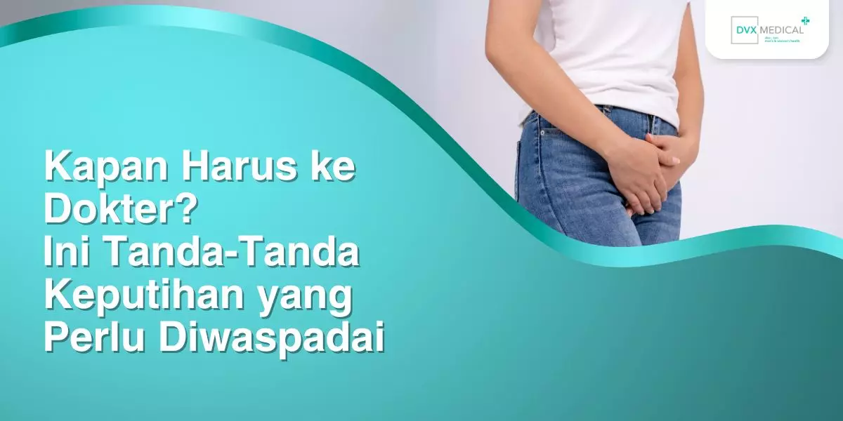 Kapan Harus ke Dokter? Ini Tanda-Tanda Keputihan yang Perlu Diwaspadai