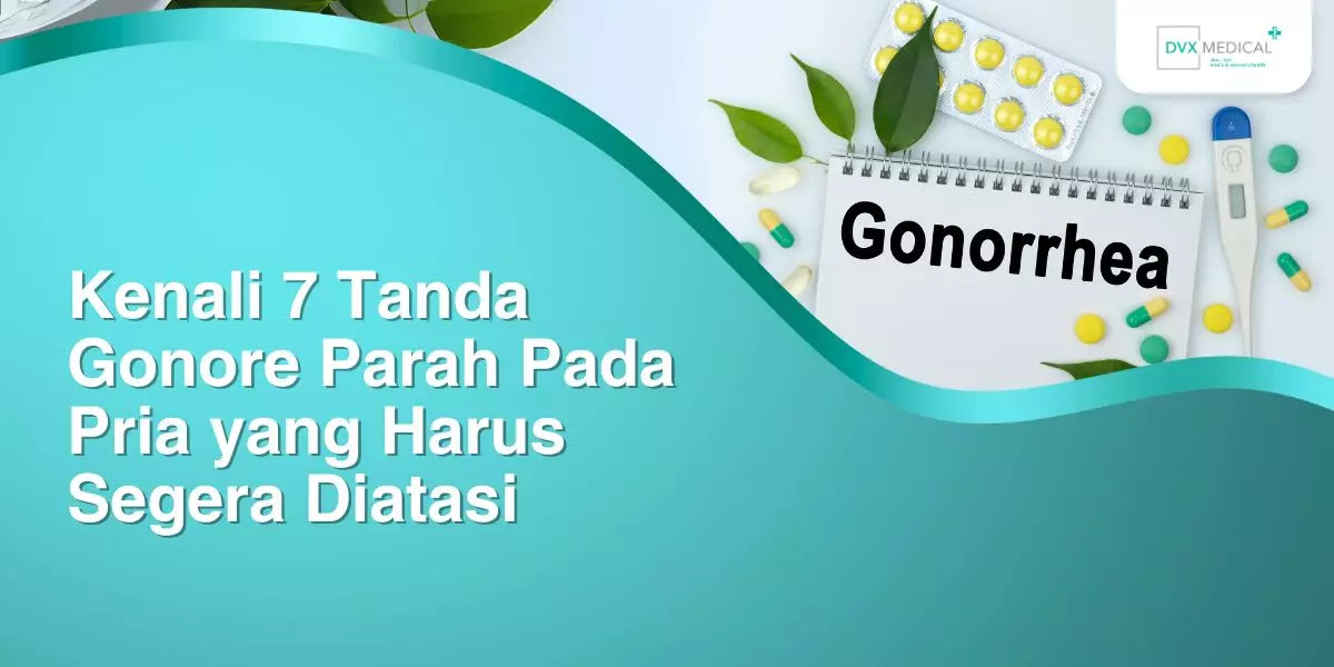Kenali 7 Tanda Gonore Parah Pada Pria yang Harus Segera Diatasi