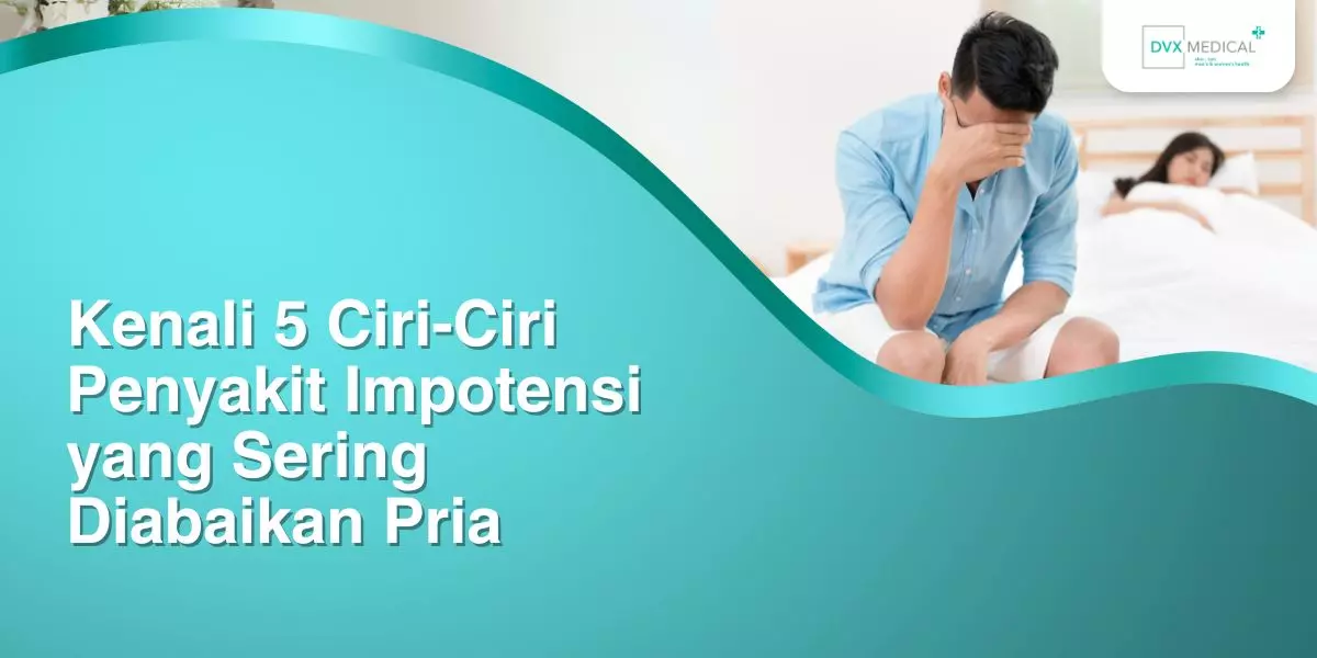 Kenali 5 Ciri-Ciri Penyakit Impotensi yang Sering Diabaikan Pria