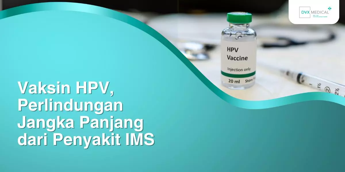 Vaksin HPV, Perlindungan Jangka Panjang dari Penyakit IMS
