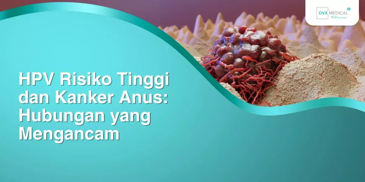 HPV Risiko Tinggi dan Kanker Anus: Hubungan yang Mengancam