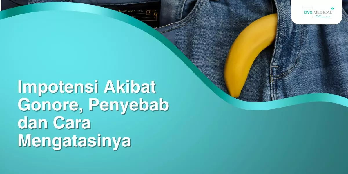 Impotensi Akibat Gonore, Penyebab dan Cara Mengatasinya