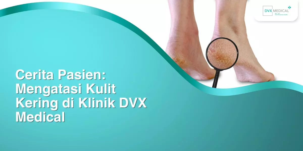 Cerita Pasien: Mengatasi Kulit Kering di Klinik DVX Medical