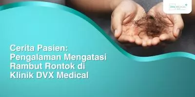 Cerita Pasien: Pengalaman Mengatasi Rambut Rontok di Klinik DVX Medical