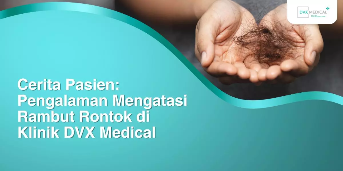 Cerita Pasien: Pengalaman Mengatasi Rambut Rontok di Klinik DVX Medical