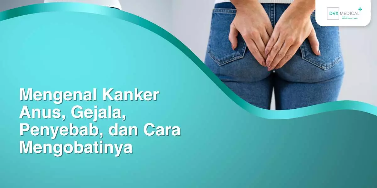 Mengenal Kanker Anus, Gejala, Penyebab, dan Cara Mengobatinya