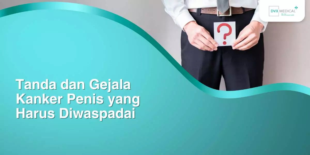 Tanda dan Gejala Kanker Penis yang Harus Diwaspadai