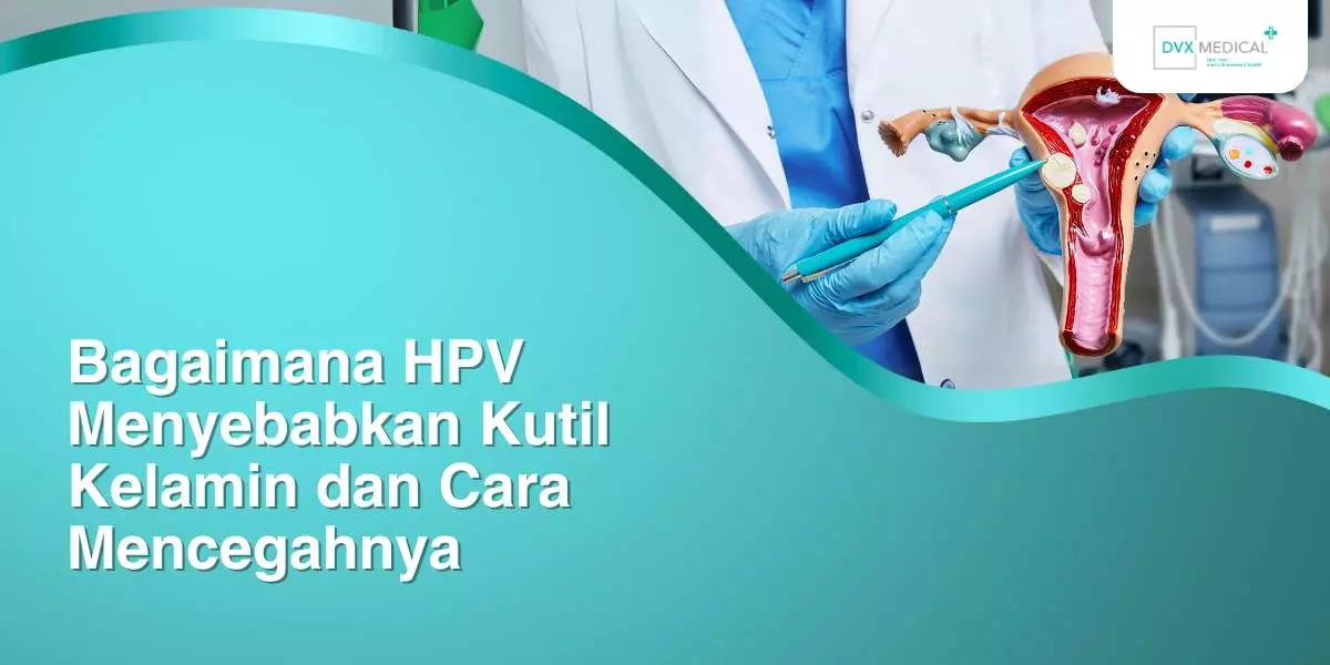 Bagaimana HPV Menyebabkan Kutil Kelamin dan Cara Mencegahnya
