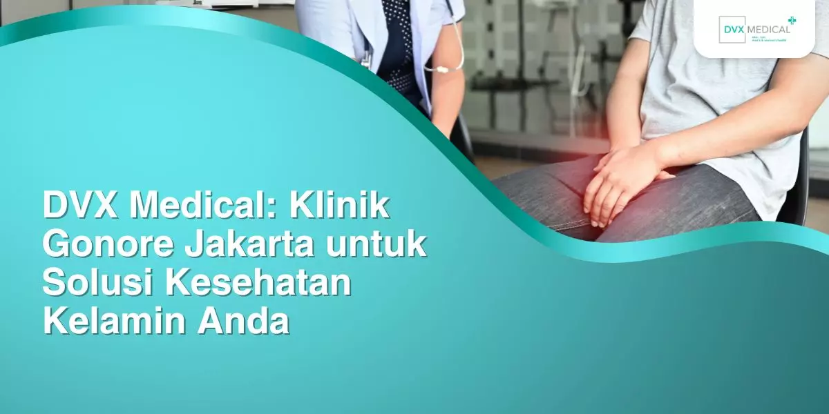 DVX Medical, Klinik Gonore Jakarta untuk Solusi Kesehatan Kelamin Anda