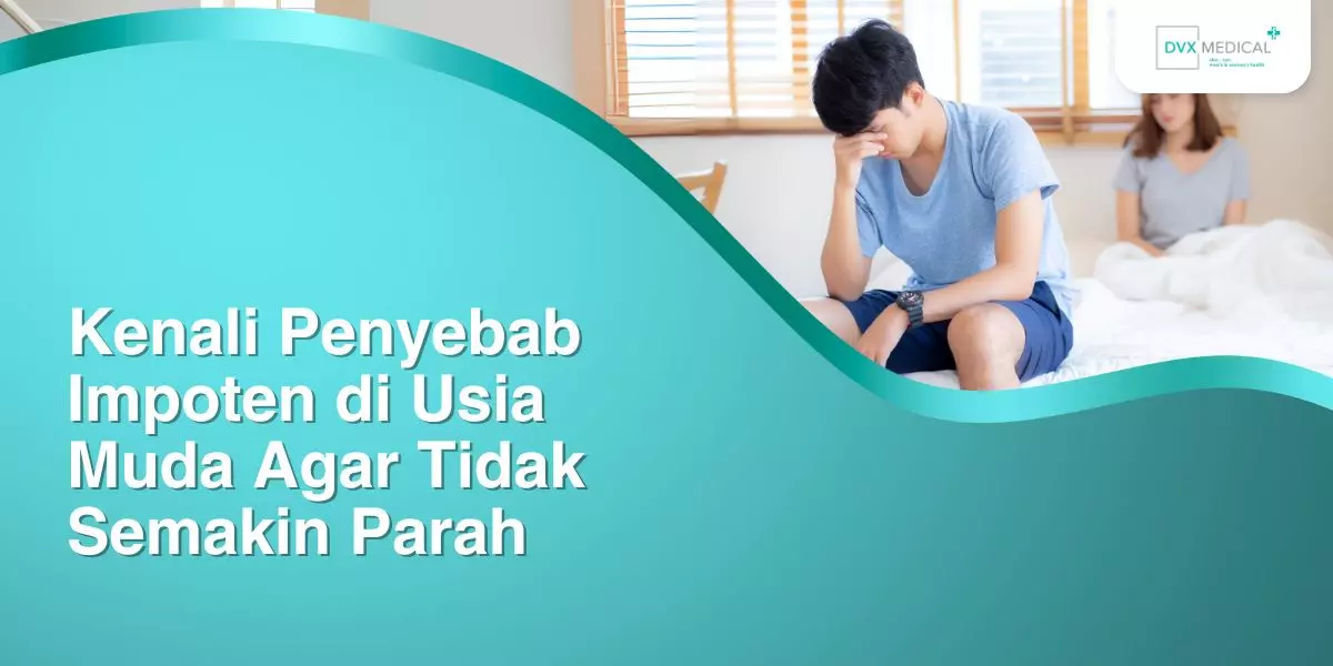 Kenali Penyebab Impoten di Usia Muda Agar Tidak Semakin Parah