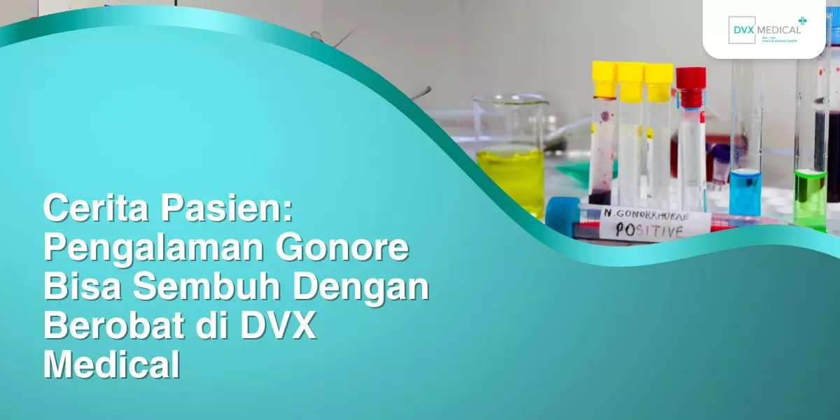 Cerita Pasien: Pengalaman Gonore Bisa Sembuh Dengan Berobat di DVX Medical