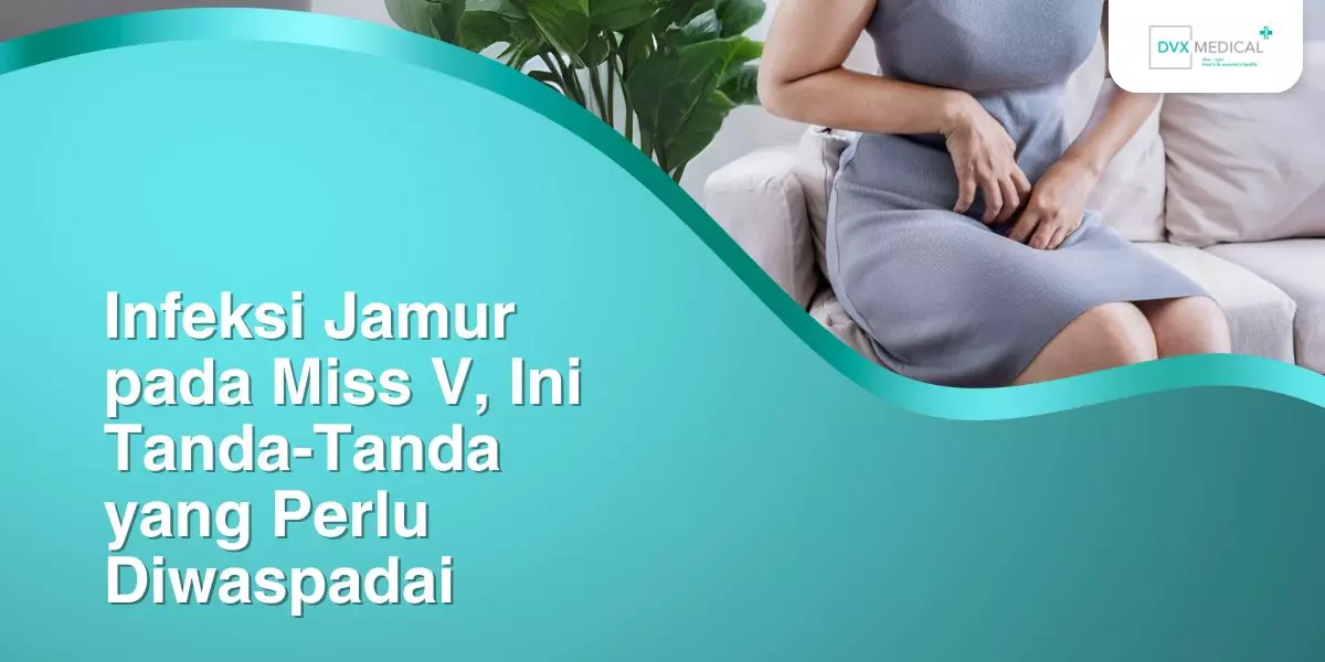 Infeksi Jamur pada Miss V, Ini Tanda-Tanda yang Perlu Diwaspadai. Obati Segera di DVX Jakarta!