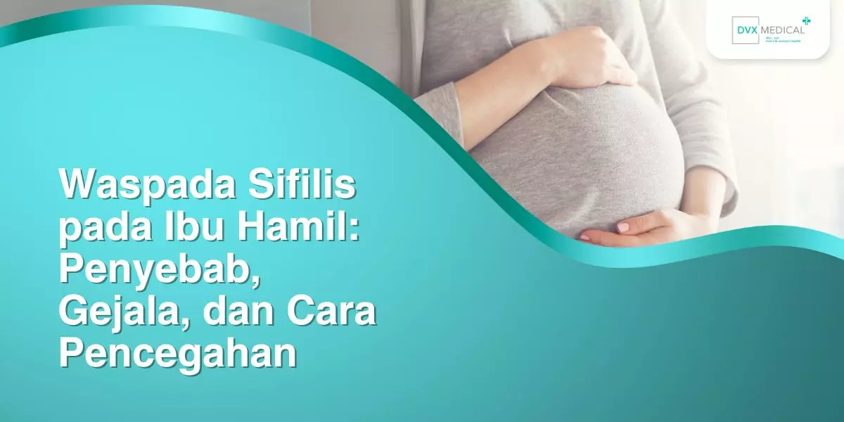 Waspada Sifilis pada Ibu Hamil: Penyebab, Gejala, dan Cara Pencegahan