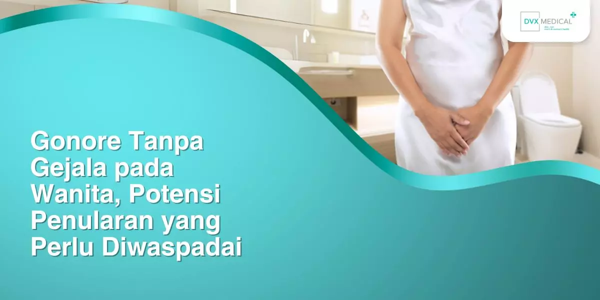 Gonore Tanpa Gejala pada Wanita, Potensi Penularan yang Perlu Diwaspadai