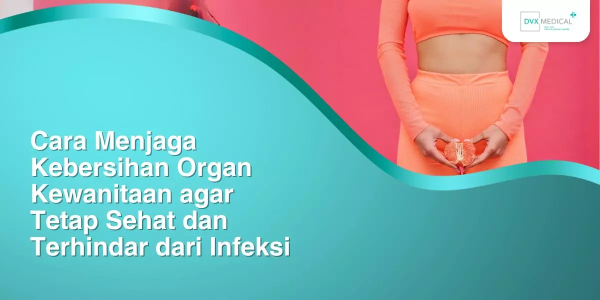 Cara Menjaga Kebersihan Organ Kewanitaan agar Tetap Sehat dan Terhindar dari Infeksi