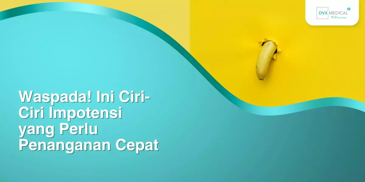 Waspada! Ini Ciri-Ciri Impotensi yang Perlu Penanganan Cepat