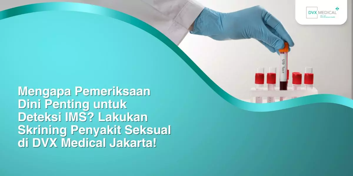 Mengapa Pemeriksaan Dini Penting untuk Deteksi IMS? Lakukan Skrining Penyakit Seksual di DVX Medical Jakarta!