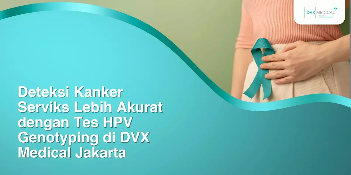 Deteksi Kanker Serviks Lebih Akurat dengan Tes HPV Genotyping di DVX Medical Jakarta