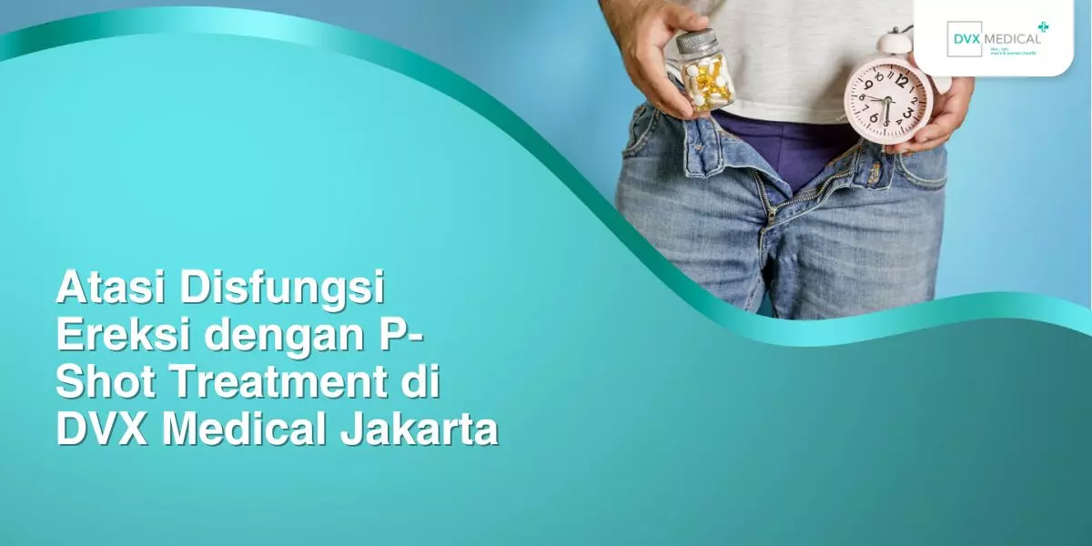 Atasi Disfungsi Ereksi dengan P-Shot Treatment di DVX Medical Jakarta