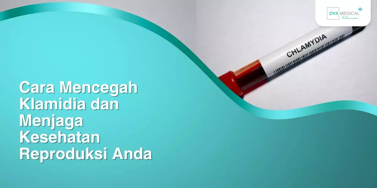 Cara Mencegah Klamidia dan Menjaga Kesehatan Reproduksi Anda