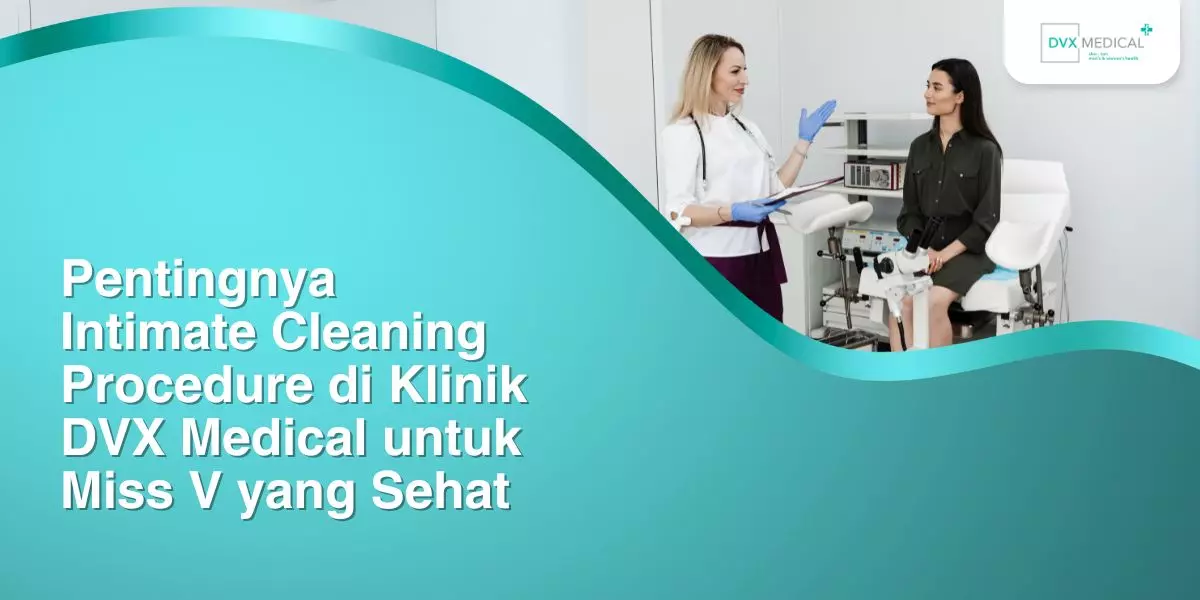 Pentingnya Intimate Cleaning Procedure di Klinik DVX Medical untuk Miss V yang Sehat