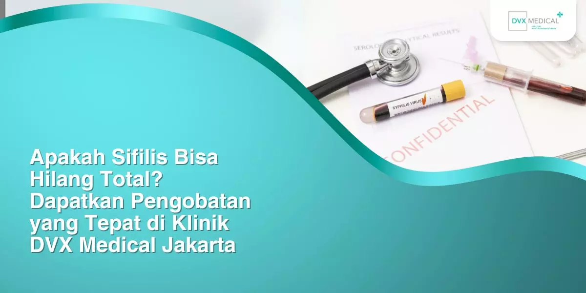 Apakah Sifilis Bisa Hilang Total? Dapatkan Pengobatan yang Tepat di Klinik DVX Medical Jakarta