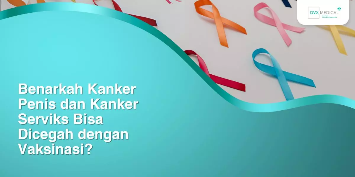 Benarkah Kanker Penis dan Kanker Serviks Bisa Dicegah dengan Vaksinasi?