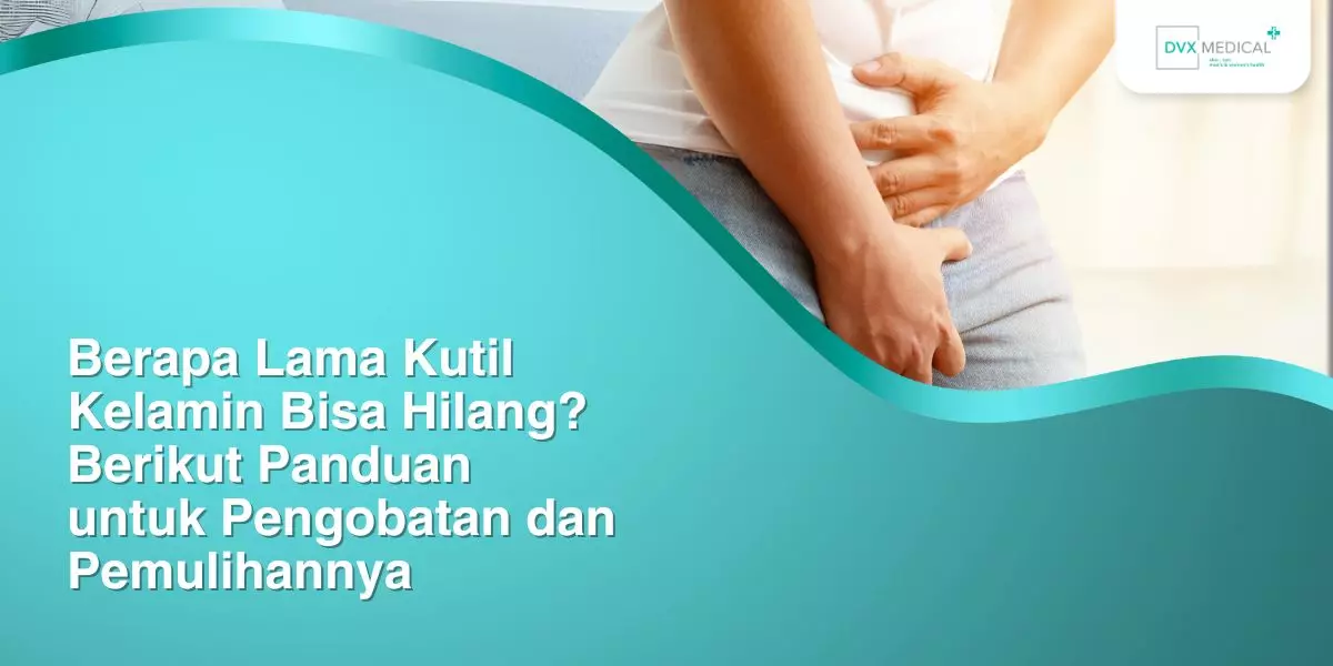 Berapa Lama Kutil Kelamin Bisa Hilang? Berikut Panduan untuk Pengobatan dan Pemulihannya