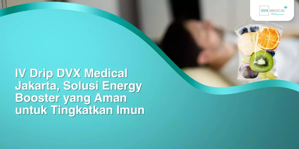 IV Drip DVX Medical Jakarta, Solusi Energy Booster yang Aman untuk Tingkatkan Imun