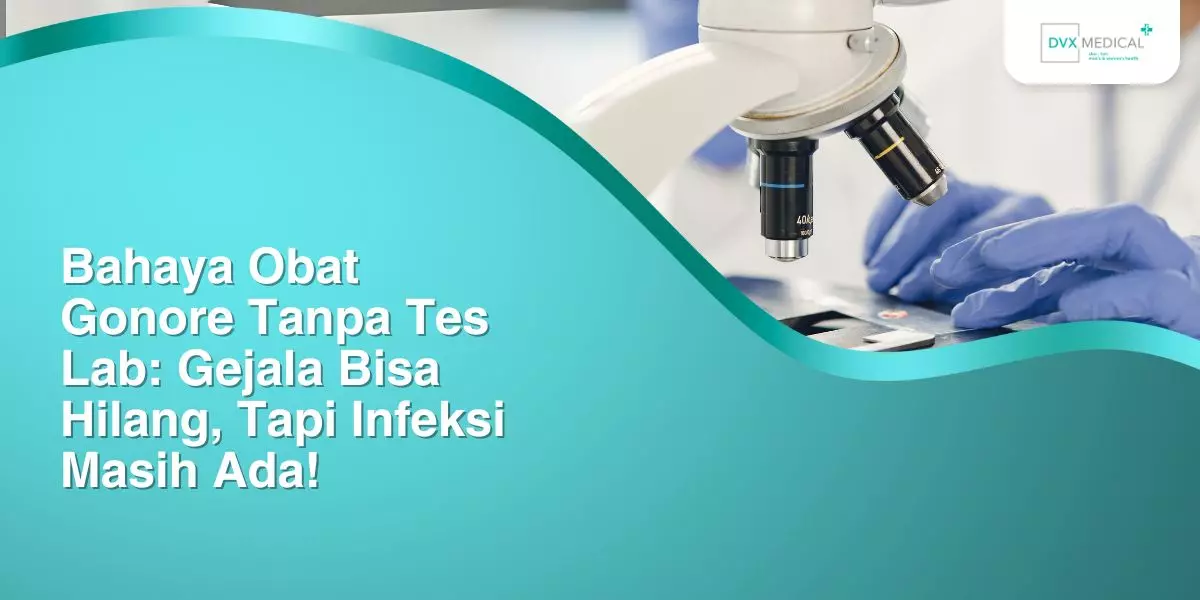 Bahaya Obat Gonore Tanpa Tes Lab: Gejala Bisa Hilang, Tapi Infeksi Masih Ada!