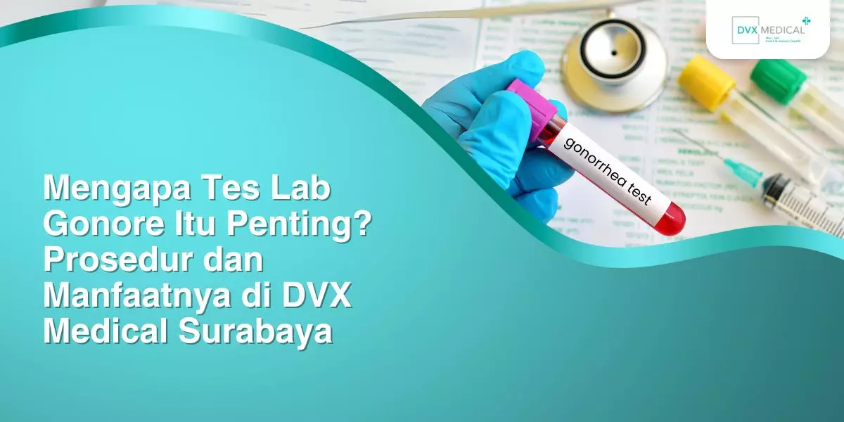 Mengapa Tes Lab Gonore Itu Penting? Prosedur dan Manfaatnya di DVX Medical Surabaya