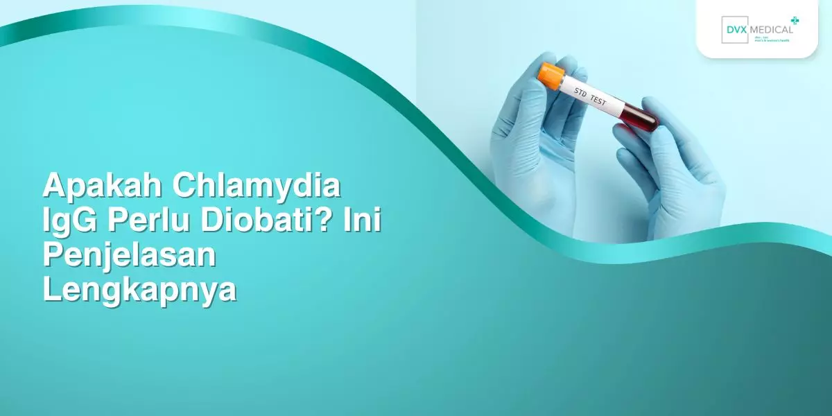 Apakah Chlamydia IgG Perlu Diobati? Ini Penjelasan Lengkapnya
