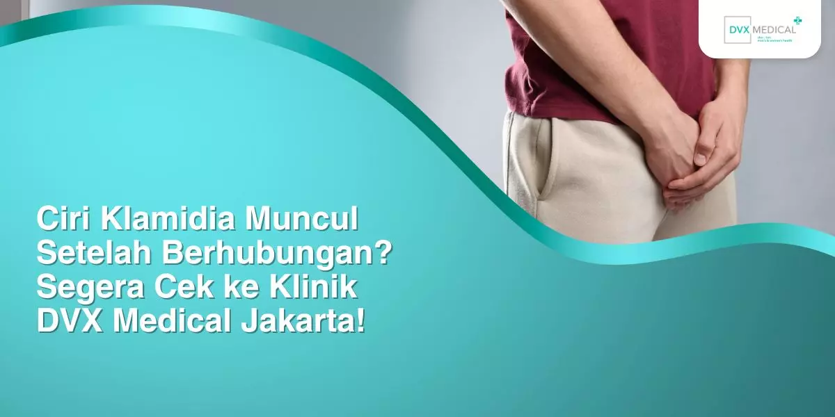 Ciri Klamidia Muncul Setelah Berhubungan? Segera Cek ke Klinik DVX Medical Jakarta!