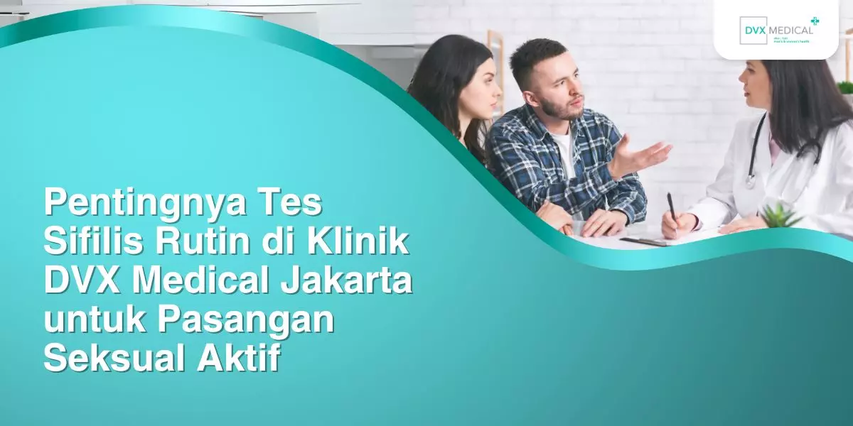 Pentingnya Tes Sifilis Rutin di Klinik DVX Medical Jakarta untuk Pasangan Seksual Aktif
