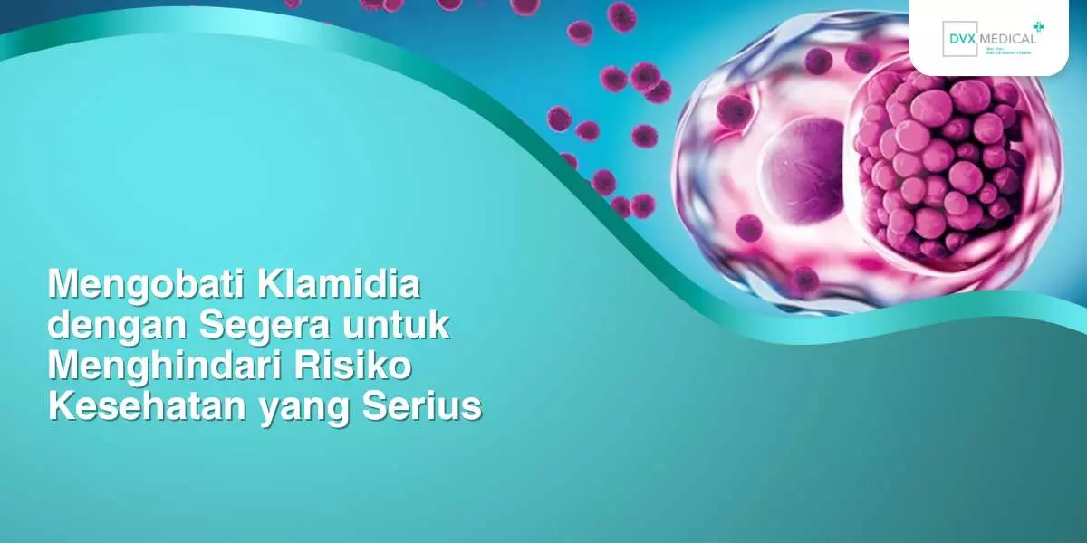 Mengobati Klamidia dengan Segera untuk Menghindari Risiko Kesehatan yang Serius