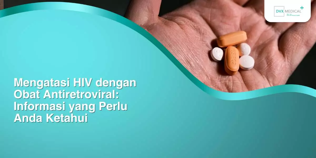 Mengatasi HIV dengan Obat Antiretroviral: Informasi yang Perlu Anda Ketahui