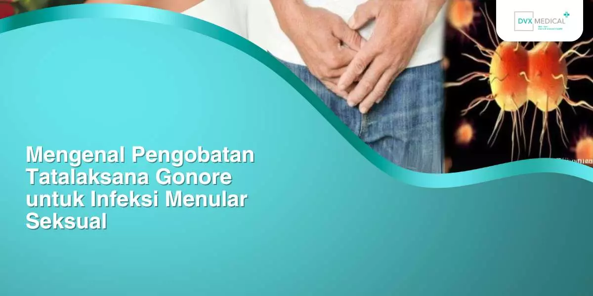 Mengenal Pengobatan Tatalaksana Gonore untuk Infeksi Menular Seksual