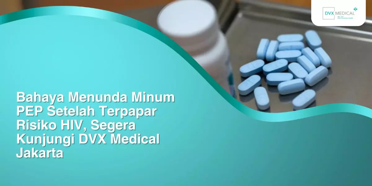 Bahaya Menunda Minum PEP Setelah Terpapar Risiko HIV, Segera Kunjungi DVX Medical Jakarta