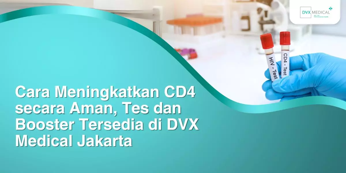 Cara Meningkatkan CD4 secara Aman, Tes dan Booster Tersedia di DVX Medical Jakarta