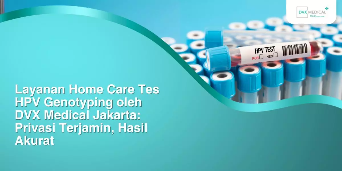Layanan Home Care Tes HPV Genotyping oleh DVX Medical Jakarta: Privasi Terjamin, Hasil Akurat