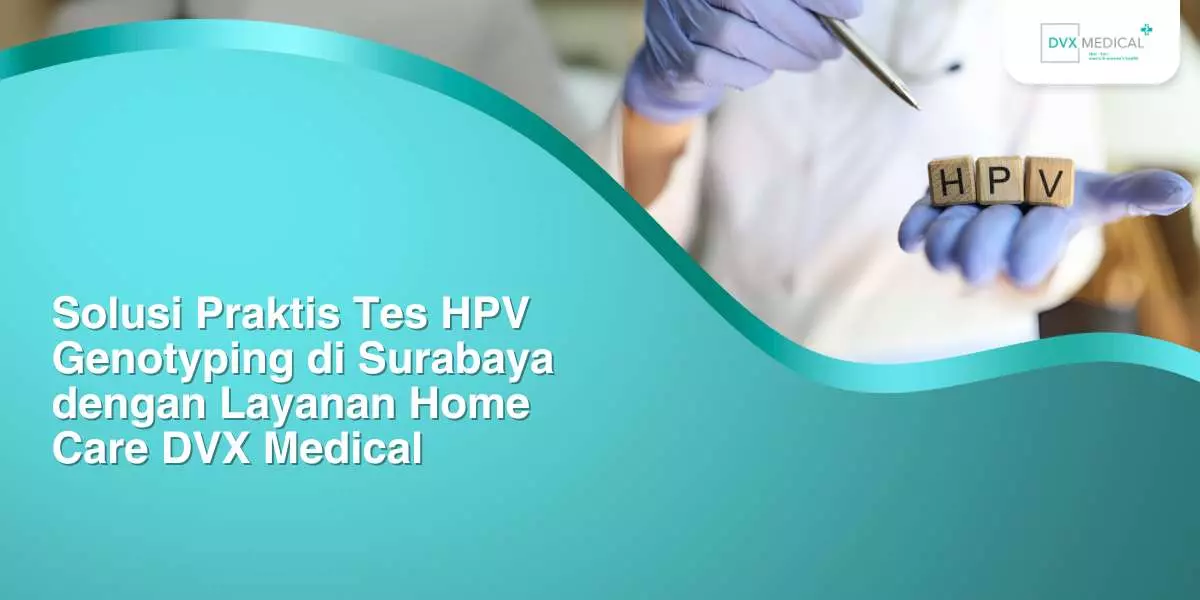Solusi Praktis Tes HPV Genotyping di Surabaya dengan Layanan Home Care DVX Medical