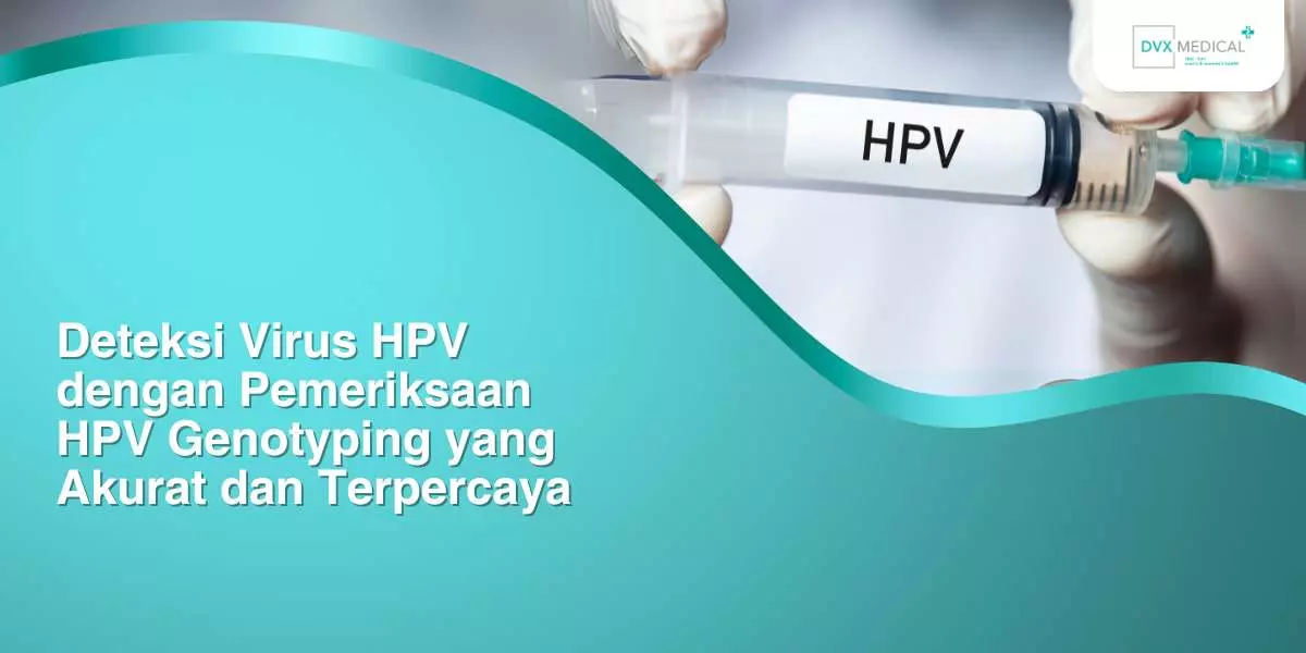 Deteksi Virus HPV dengan Pemeriksaan HPV Genotyping yang Akurat dan Terpercaya