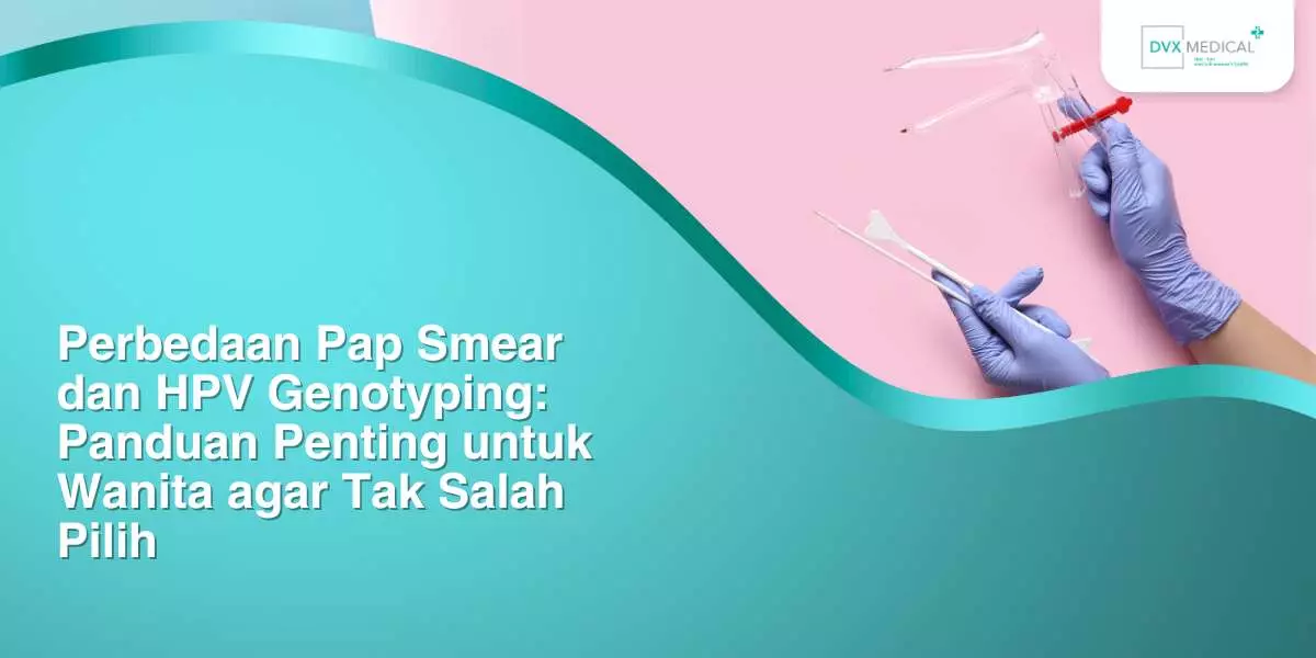 Perbedaan Pap Smear dan HPV Genotyping: Panduan Penting untuk Wanita agar Tak Salah Pilih