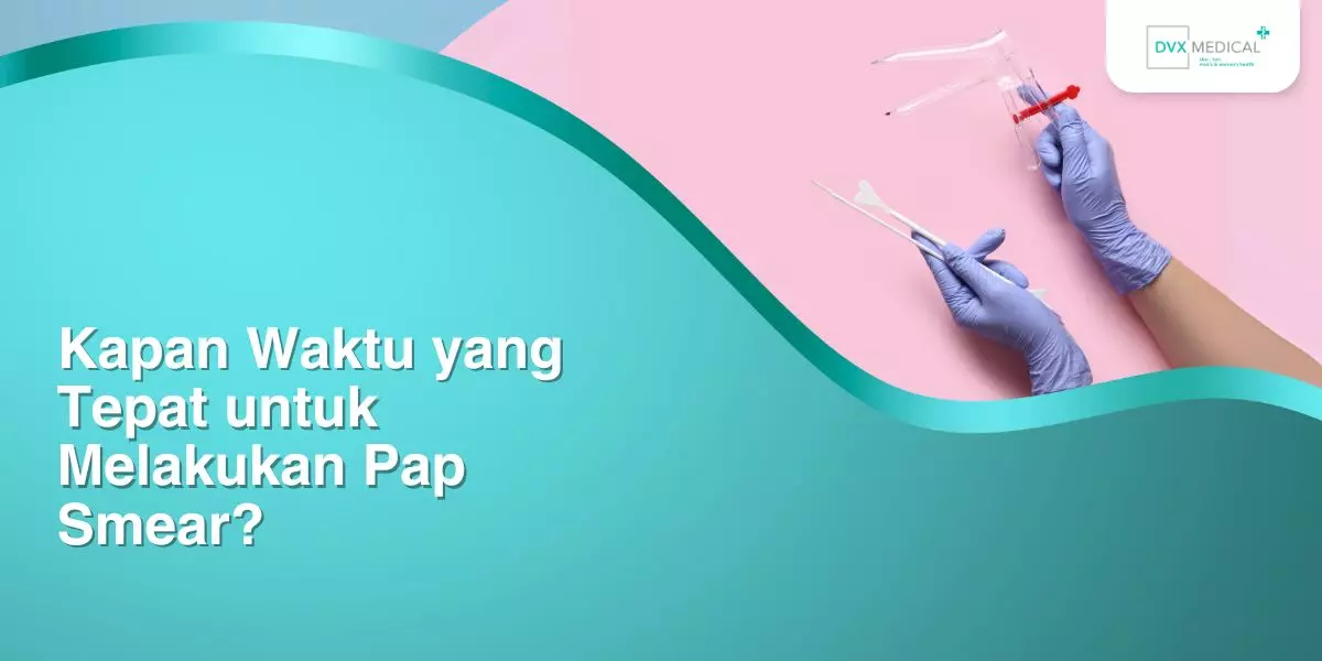Kapan Waktu yang Tepat untuk Melakukan Pap Smear?
