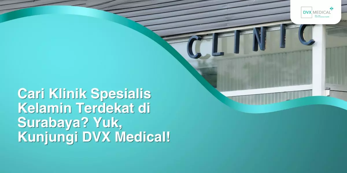 Cari Klinik Spesialis Kelamin Terdekat di Surabaya? Yuk, Kunjungi DVX Medical!