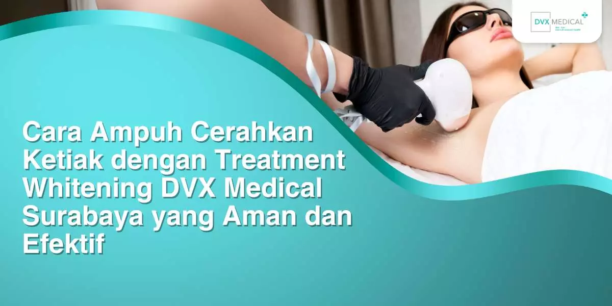 Cara Ampuh Cerahkan Ketiak dengan Treatment Whitening DVX Medical Surabaya yang Aman dan Efektif