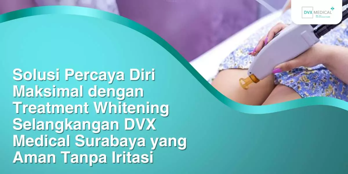 Solusi Percaya Diri Maksimal dengan Treatment Whitening Selangkangan DVX Medical Surabaya yang Aman Tanpa Iritasi