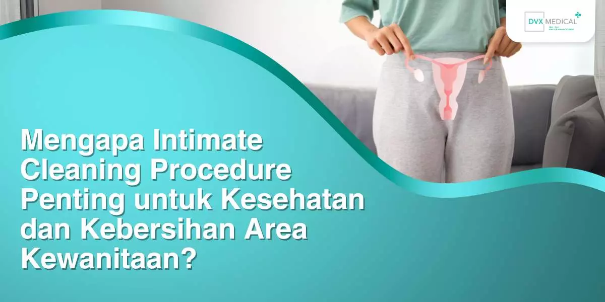 Mengapa Intimate Cleaning Procedure Penting untuk Kesehatan dan Kebersihan Area Kewanitaan?